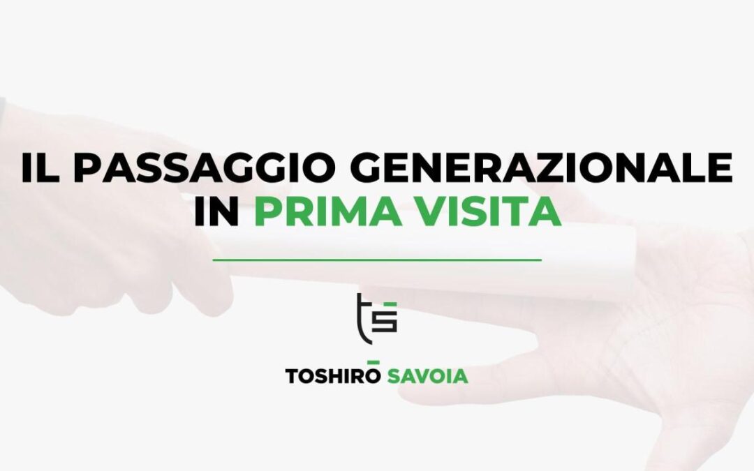 IL PASSAGGIO GENERAZIONALE IN PRIMA VISITA: COME RINNOVARSI E PROSPERARE.